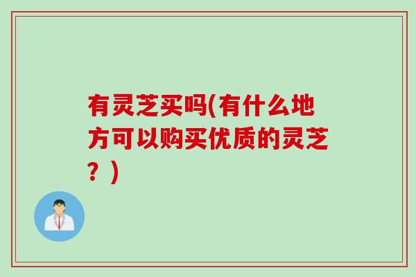 有灵芝买吗(有什么地方可以购买优质的灵芝？)