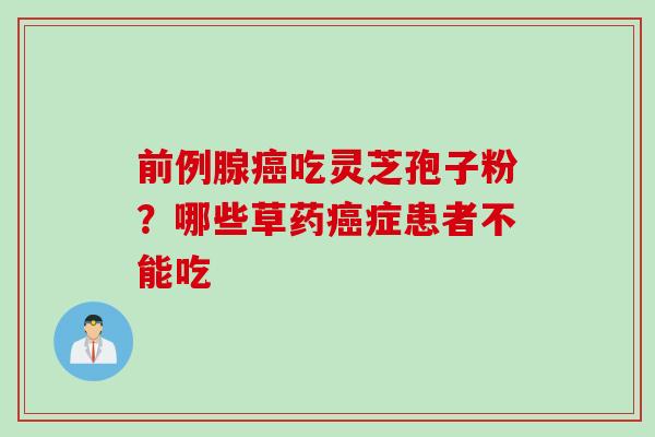前例腺癌吃灵芝孢子粉？哪些草药癌症患者不能吃