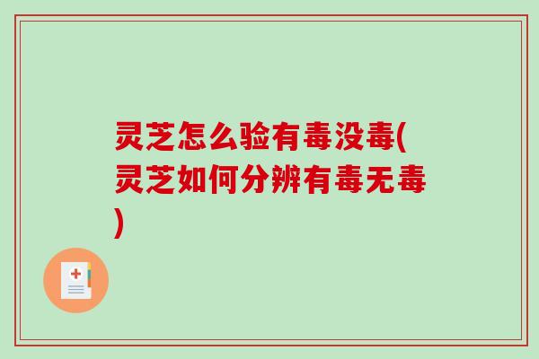 灵芝怎么验有毒没毒(灵芝如何分辨有毒无毒)