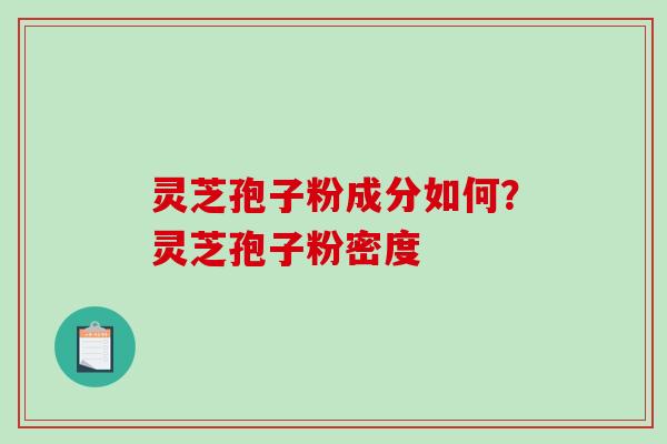灵芝孢子粉成分如何？灵芝孢子粉密度