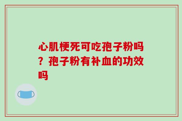 心肌梗死可吃孢子粉吗？孢子粉有补血的功效吗