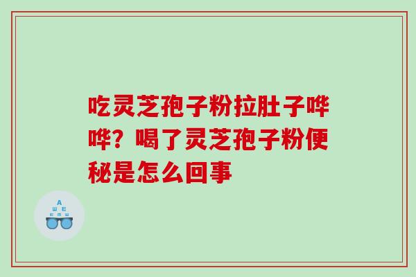 吃灵芝孢子粉拉肚子哗哗？喝了灵芝孢子粉便秘是怎么回事