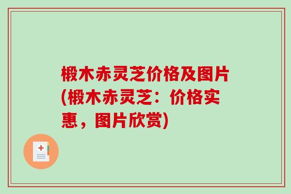 椴木赤灵芝价格及图片(椴木赤灵芝：价格实惠，图片欣赏)