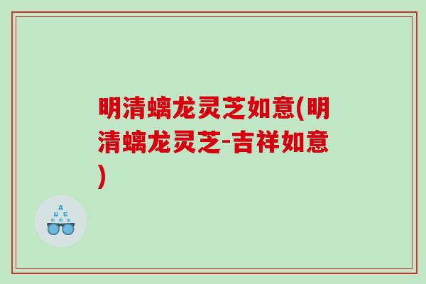 明清螭龙灵芝如意(明清螭龙灵芝-吉祥如意)
