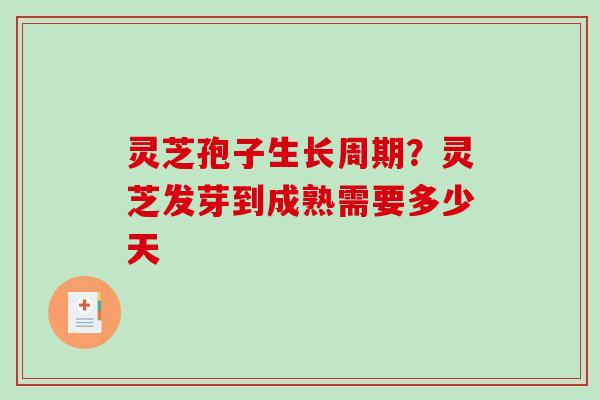 灵芝孢子生长周期？灵芝发芽到成熟需要多少天