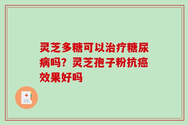 灵芝多糖可以治疗糖尿病吗？灵芝孢子粉抗癌效果好吗