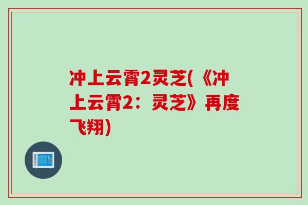 冲上云霄2灵芝(《冲上云霄2：灵芝》再度飞翔)