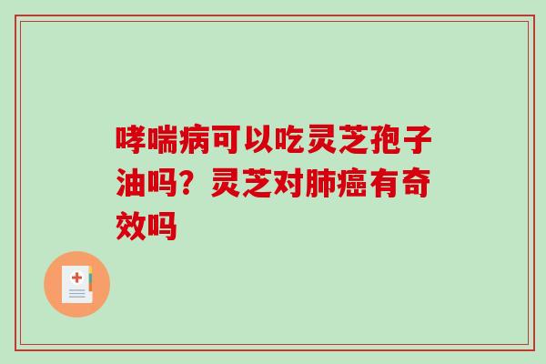 哮喘病可以吃灵芝孢子油吗？灵芝对肺癌有奇效吗