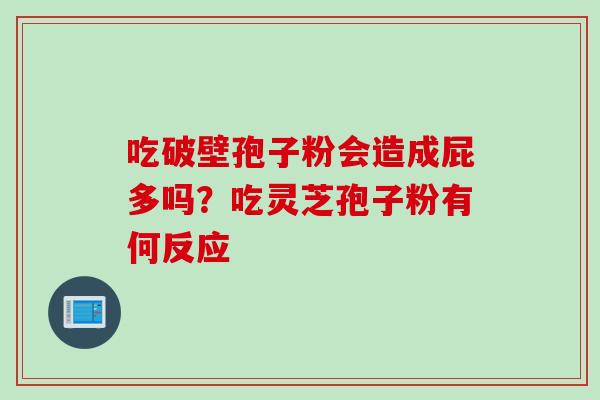 吃破壁孢子粉会造成屁多吗？吃灵芝孢子粉有何反应