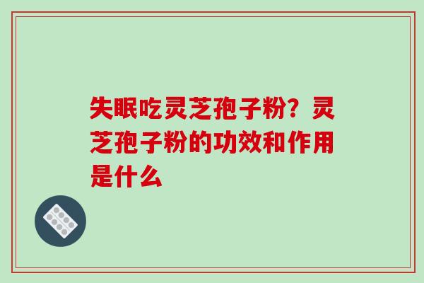 吃灵芝孢子粉？灵芝孢子粉的功效和作用是什么