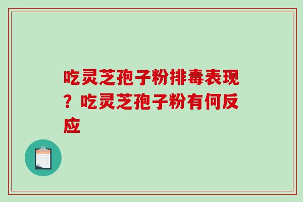 吃灵芝孢子粉排毒表现？吃灵芝孢子粉有何反应