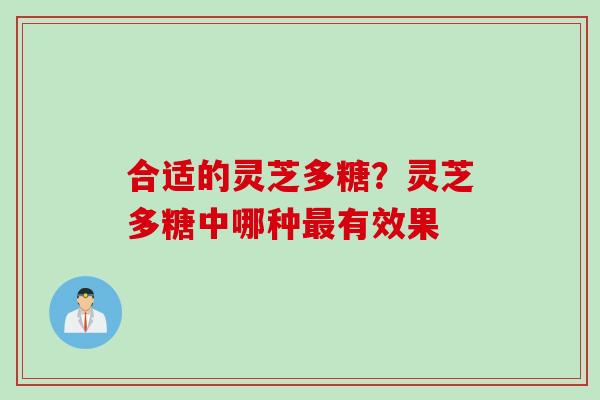 合适的灵芝多糖？灵芝多糖中哪种最有效果