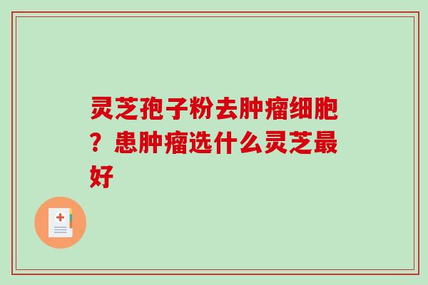灵芝孢子粉去肿瘤细胞？患肿瘤选什么灵芝最好
