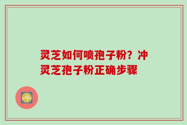灵芝如何喷孢子粉？冲灵芝孢子粉正确步骤