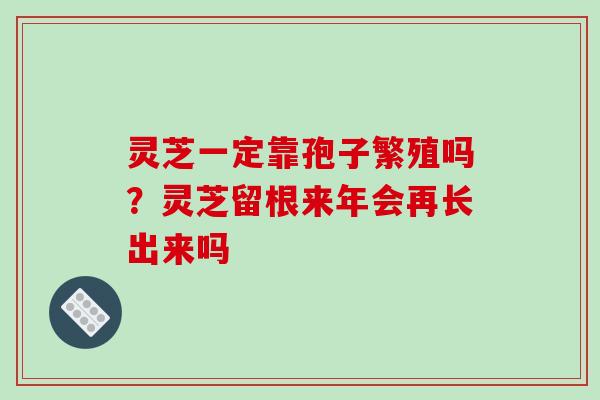 灵芝一定靠孢子繁殖吗？灵芝留根来年会再长出来吗