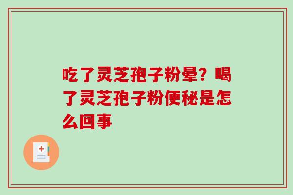 吃了灵芝孢子粉晕？喝了灵芝孢子粉便秘是怎么回事