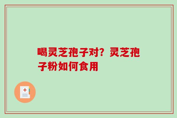 喝灵芝孢子对？灵芝孢子粉如何食用