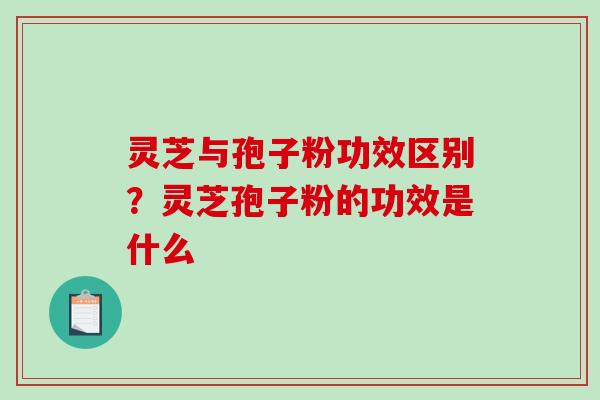 灵芝与孢子粉功效区别？灵芝孢子粉的功效是什么