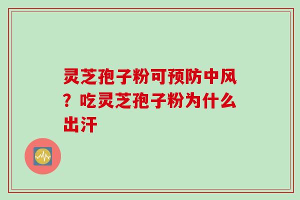 灵芝孢子粉可预防中风？吃灵芝孢子粉为什么出汗