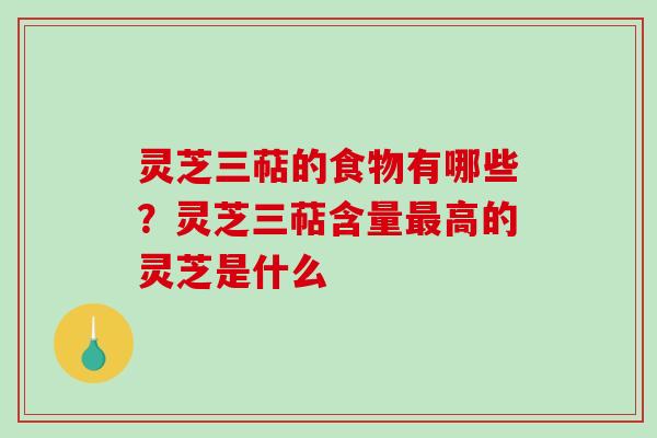 灵芝三萜的食物有哪些？灵芝三萜含量最高的灵芝是什么