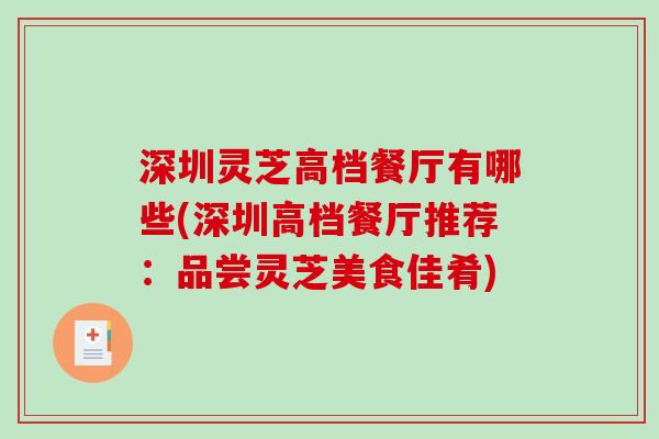 深圳灵芝高档餐厅有哪些(深圳高档餐厅推荐：品尝灵芝美食佳肴)
