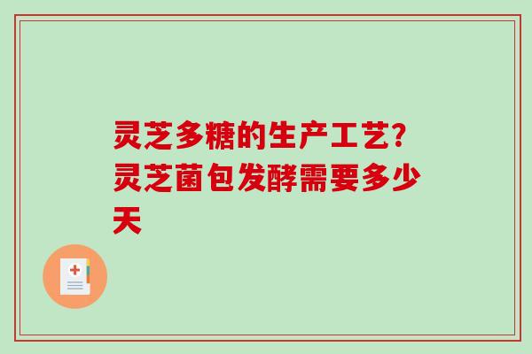 灵芝多糖的生产工艺？灵芝菌包发酵需要多少天