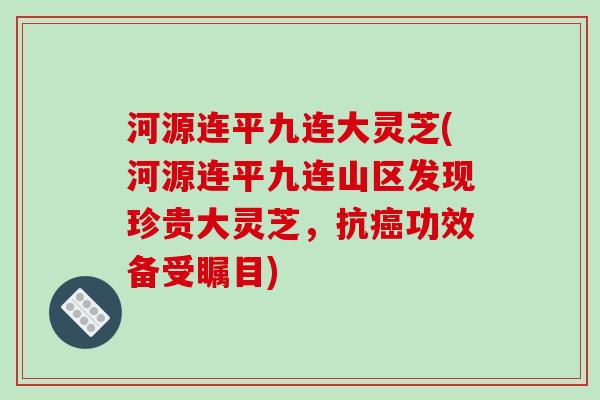 河源连平九连大灵芝(河源连平九连山区发现珍贵大灵芝，抗癌功效备受瞩目)