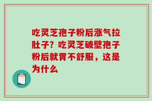 吃灵芝孢子粉后涨气拉肚子？吃灵芝破壁孢子粉后就胃不舒服，这是为什么