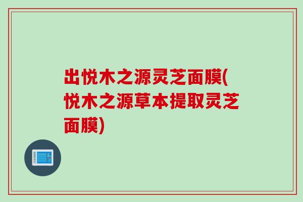 出悦木之源灵芝面膜(悦木之源草本提取灵芝面膜)