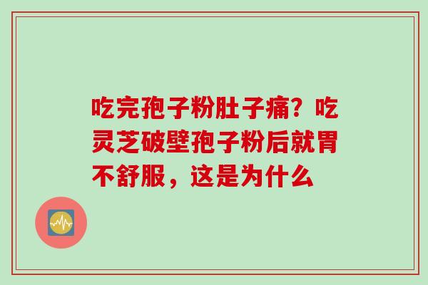 吃完孢子粉肚子痛？吃灵芝破壁孢子粉后就胃不舒服，这是为什么