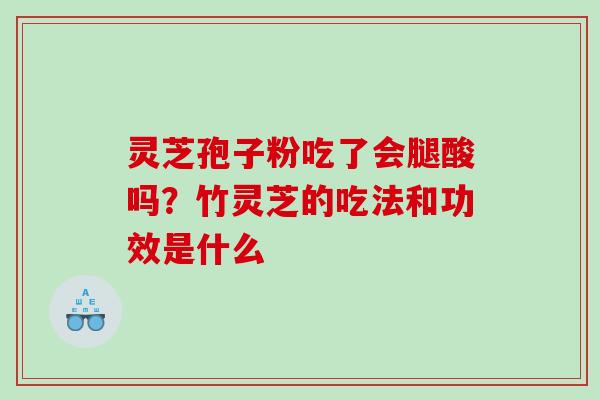灵芝孢子粉吃了会腿酸吗？竹灵芝的吃法和功效是什么