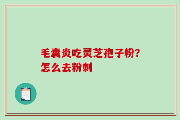 毛囊炎吃灵芝孢子粉?怎么去粉刺 毛囊炎吃灵芝孢子粉?怎么去粉刺