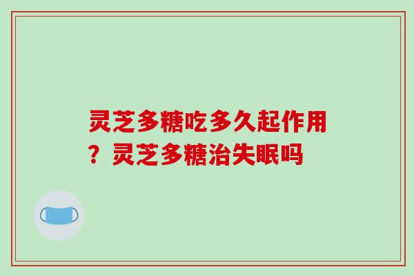 灵芝多糖吃多久起作用？灵芝多糖吗