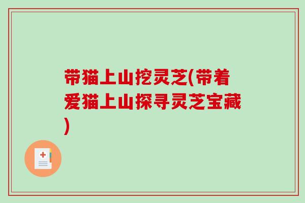 带猫上山挖灵芝(带着爱猫上山探寻灵芝宝藏) 带猫上山挖灵芝(带着爱猫上山探寻灵芝宝藏)