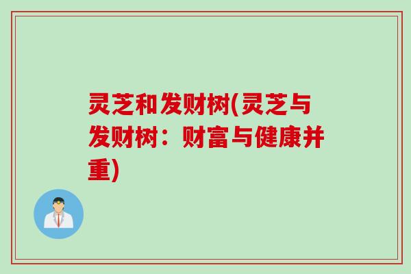 灵芝和发财树(灵芝与发财树:财富与健康并重) 灵芝和发财树(灵芝与发财树:财富与健康并重)