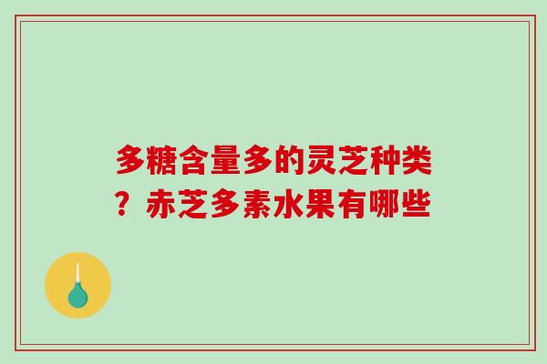 多糖含量多的灵芝种类?赤芝多素水果有哪些 多糖含量多的灵芝种类?赤芝多素水果有哪些