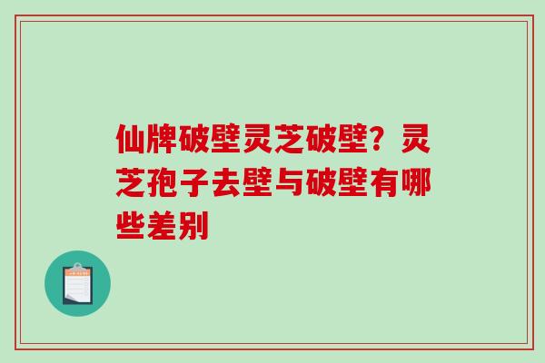 仙牌破壁灵芝破壁?灵芝孢子去壁与破壁有哪些差别 仙牌破壁灵芝破壁?灵芝孢子去壁与破壁有哪些差别
