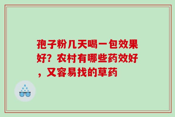 孢子粉几天喝一包效果好？农村有哪些好，又容易找的草药