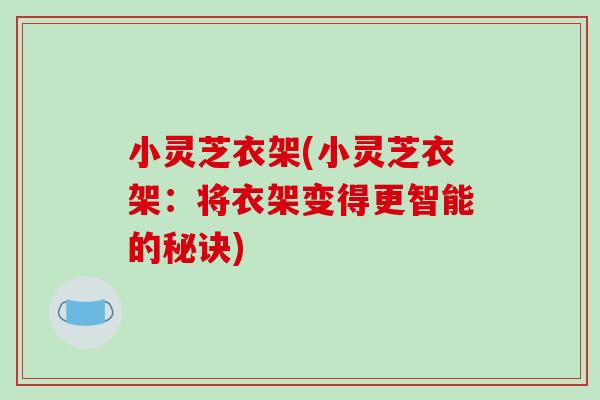 小灵芝衣架(小灵芝衣架:将衣架变得更智能的秘诀) 小灵芝衣架(小灵芝衣架:将衣架变得更智能的秘诀)