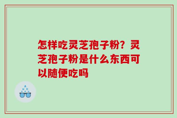 怎样吃灵芝孢子粉？灵芝孢子粉是什么东西可以随便吃吗
