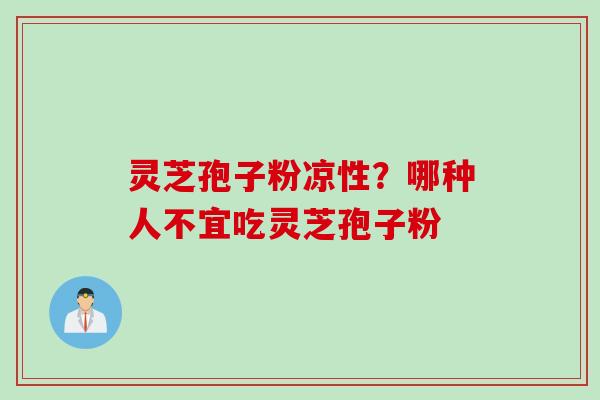 灵芝孢子粉凉性？哪种人不宜吃灵芝孢子粉