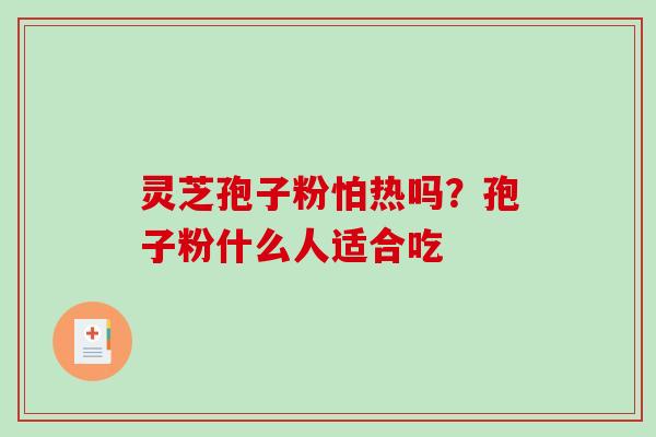 灵芝孢子粉怕热吗?孢子粉什么人适合吃 灵芝孢子粉怕热吗?孢子粉什么人适合吃