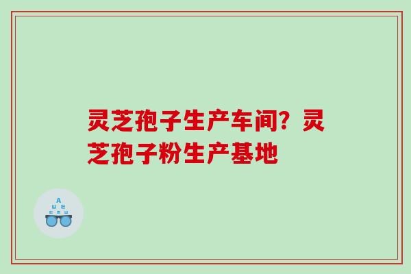 灵芝孢子生产车间？灵芝孢子粉生产基地