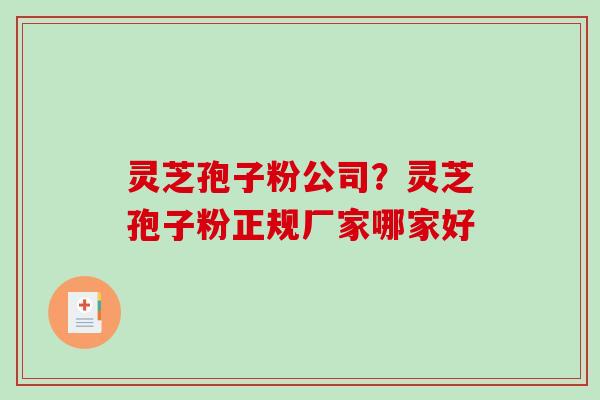 灵芝孢子粉公司?灵芝孢子粉正规厂家哪家好 灵芝孢子粉公司?灵芝孢子粉正规厂家哪家好