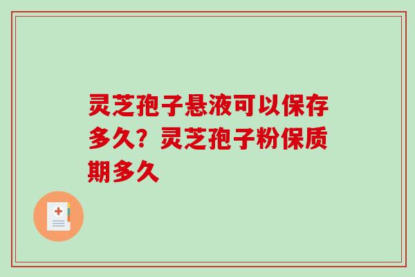 灵芝孢子悬液可以保存多久?灵芝孢子粉保质期多久 灵芝孢子悬液可以保存多久?灵芝孢子粉保质期多久