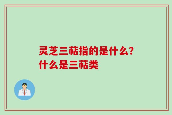 灵芝三萜指的是什么？什么是三萜类