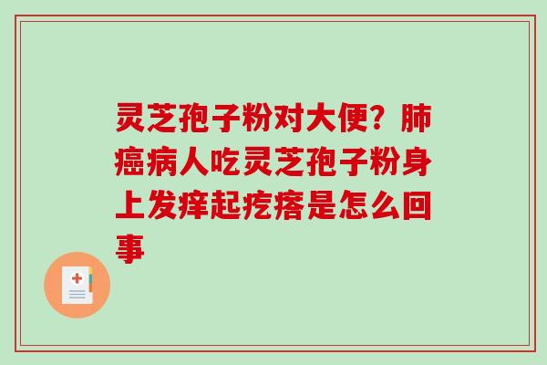 灵芝孢子粉对大便？肺癌病人吃灵芝孢子粉身上发痒起疙瘩是怎么回事