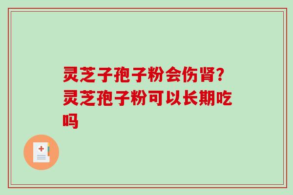 灵芝子孢子粉会伤肾？灵芝孢子粉可以长期吃吗