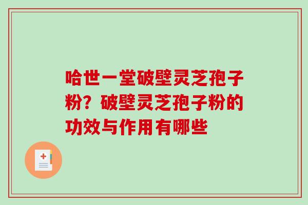 哈世一堂破壁灵芝孢子粉？破壁灵芝孢子粉的功效与作用有哪些