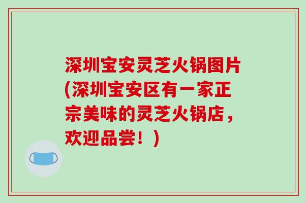 深圳宝安灵芝火锅图片(深圳宝安区有一家正宗美味的灵芝火锅店，欢迎品尝！)